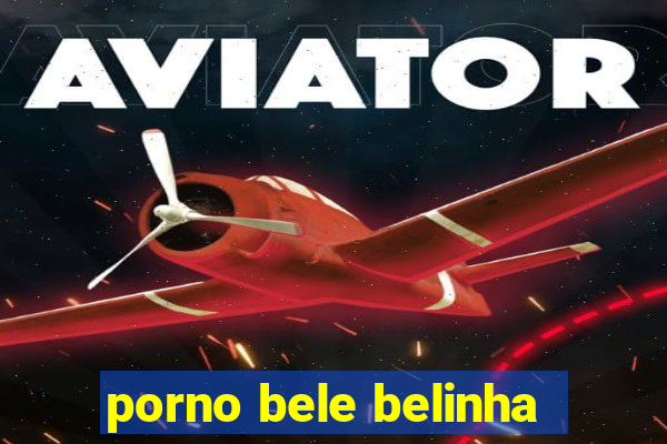 porno bele belinha